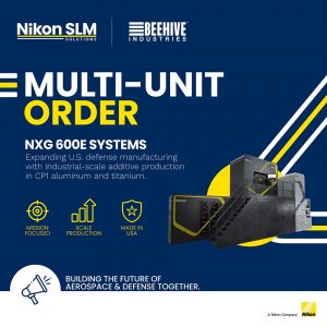 Beehive Industries Invests in Multi-Unit Order of Nikon SLM Solutions NXG 600E Systems to Scale and Meet Surging Space and A&D Customer Demand